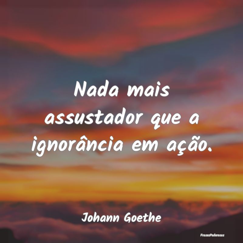 Nada mais assustador que a ignorância em ação....