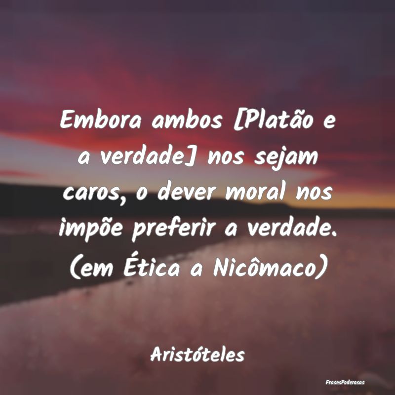 Embora ambos [Platão e a verdade] nos sejam caros...