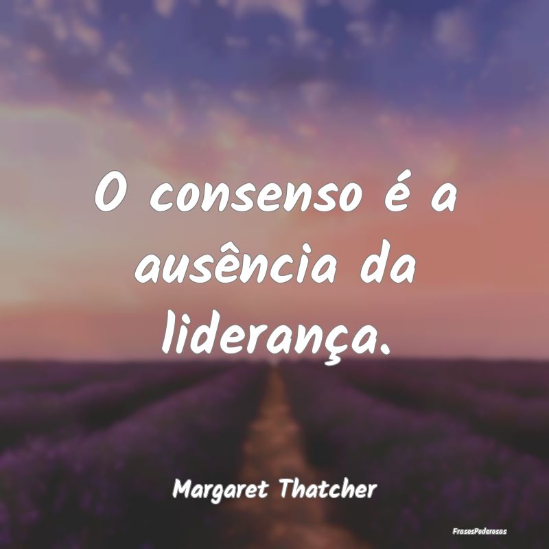 O consenso é a ausência da liderança....