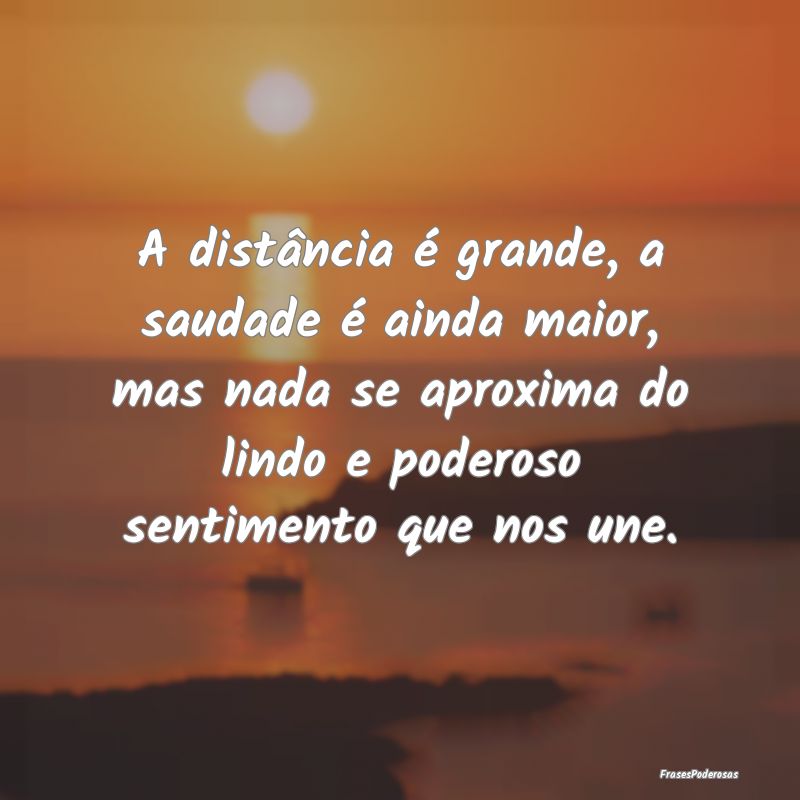 A distância é grande, a saudade é ainda maior, ... A distância é grande, a saudade é ainda maior, ...