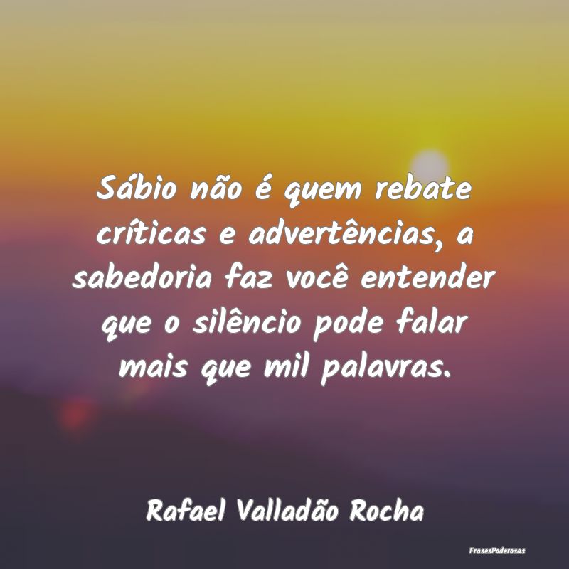 Sábio não é quem rebate críticas e advertênci... Sábio não é quem rebate críticas e advertênci...
