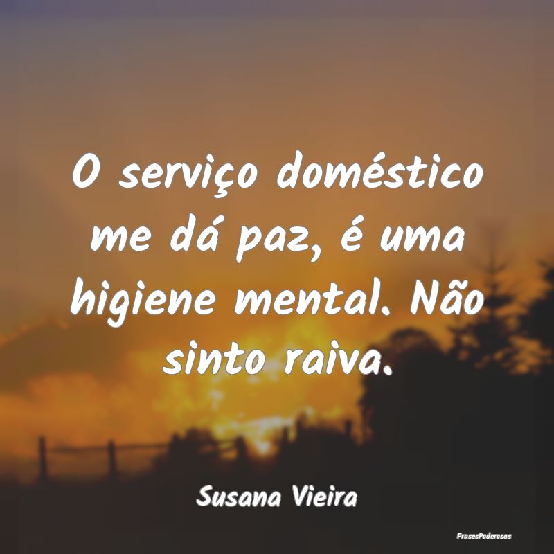 O serviço doméstico me dá paz, é uma higiene m...