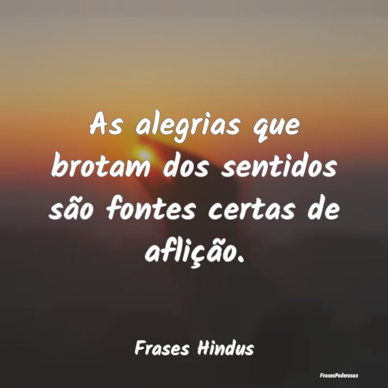 Frases de Alegria - As alegrias que brotam dos sentidos são fontes ce...