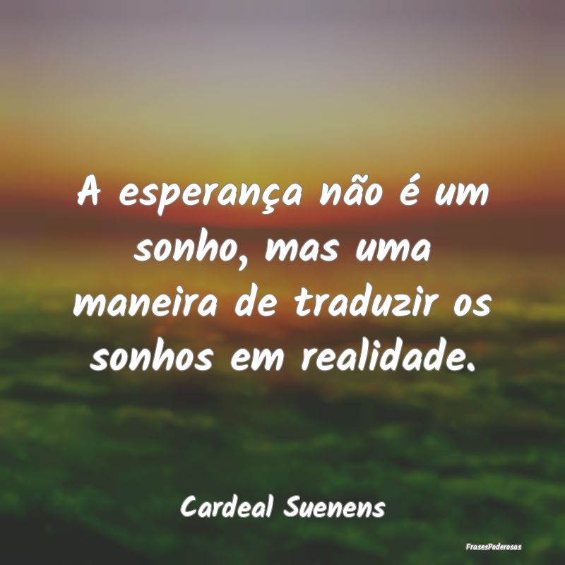 A esperança não é um sonho, mas uma maneira de ...