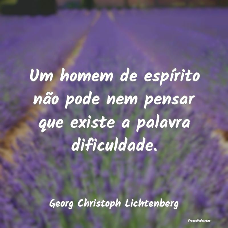 Um homem de espírito não pode nem pensar que exi...