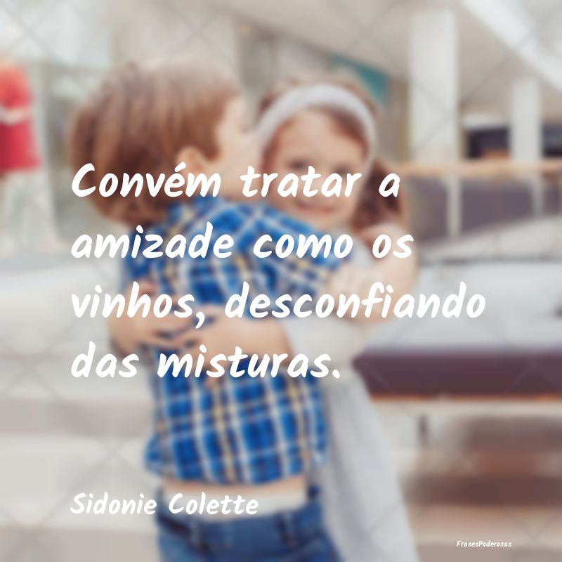 Convém tratar a amizade como os vinhos, desconfia...