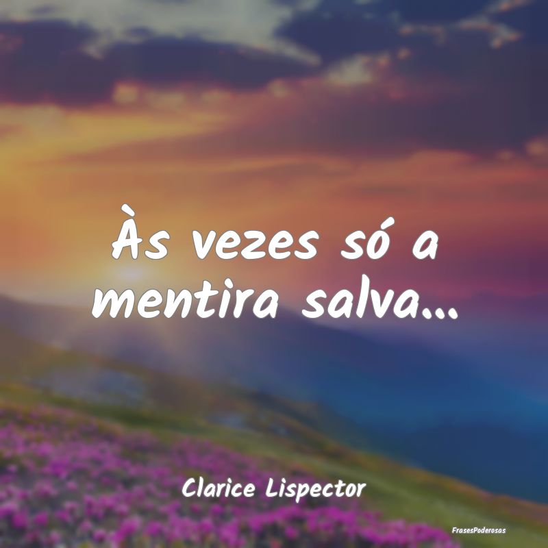 Às vezes só a mentira salva......