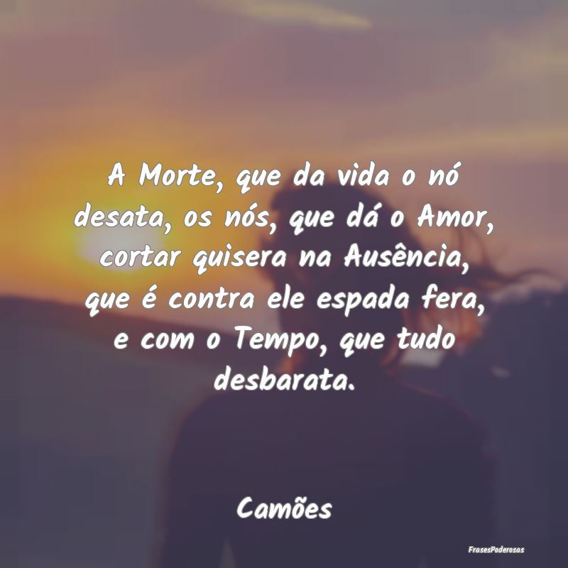 A Morte, que da vida o nó desata, os nós, que dÃ... A Morte, que da vida o nó desata, os nós, que dÃ...