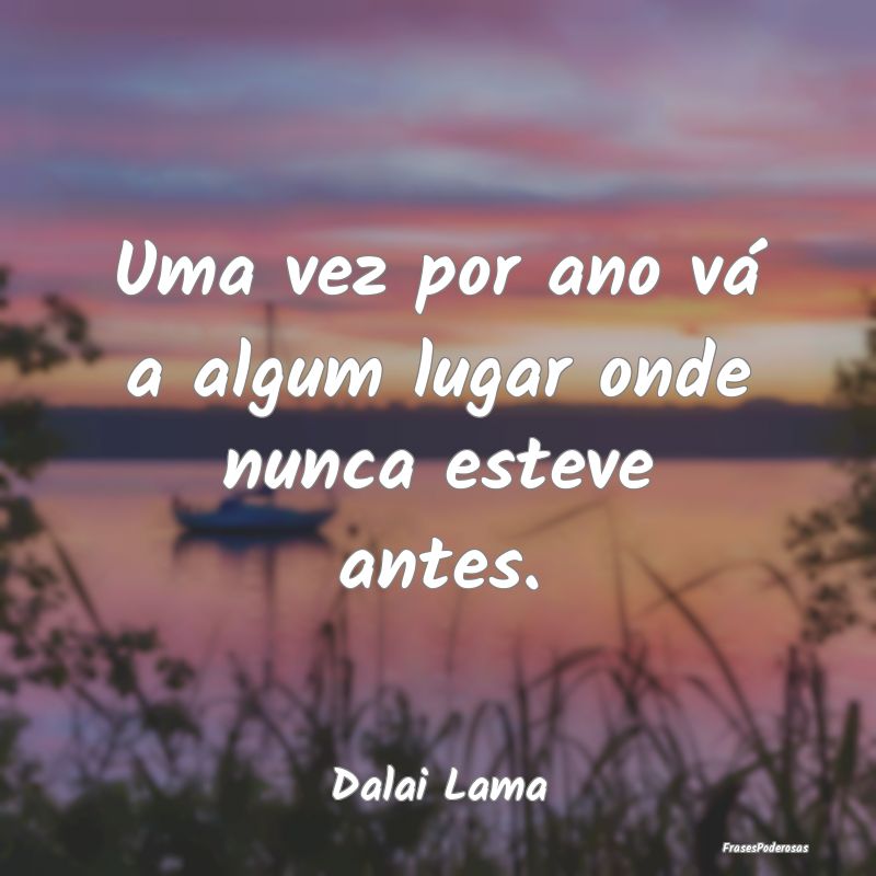 Uma vez por ano vá a algum lugar onde nunca estev...