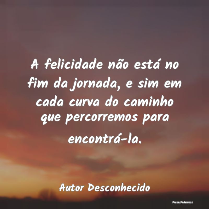 A felicidade não está no fim da jornada, e sim e... A felicidade não está no fim da jornada, e sim e...