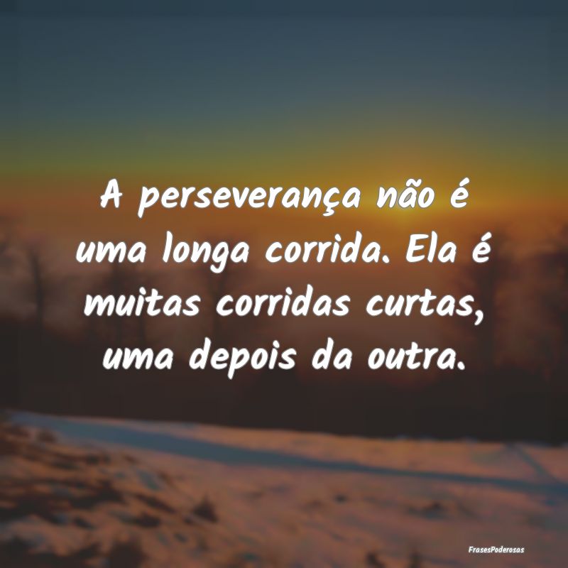 A perseverança não é uma longa corrida. Ela é ...