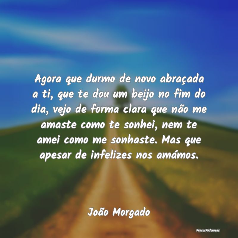 Agora que durmo de novo abraçada a ti, que te dou... Agora que durmo de novo abraçada a ti, que te dou...