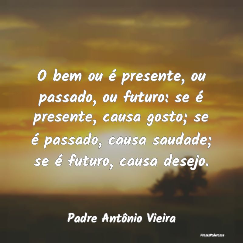O bem ou é presente, ou passado, ou futuro: se é... O bem ou é presente, ou passado, ou futuro: se é...