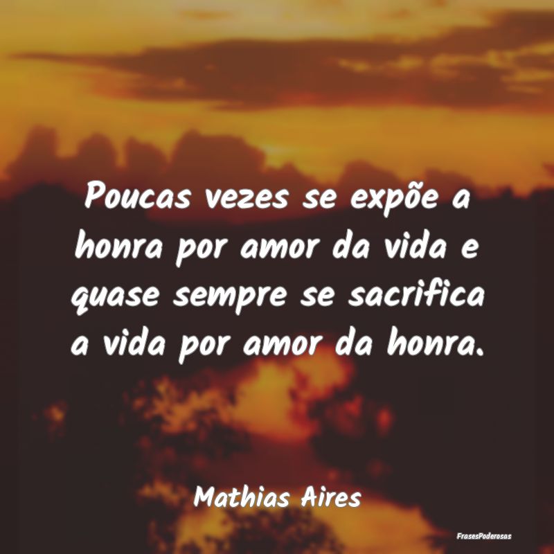 Poucas vezes se expõe a honra por amor da vida e ... Poucas vezes se expõe a honra por amor da vida e ...