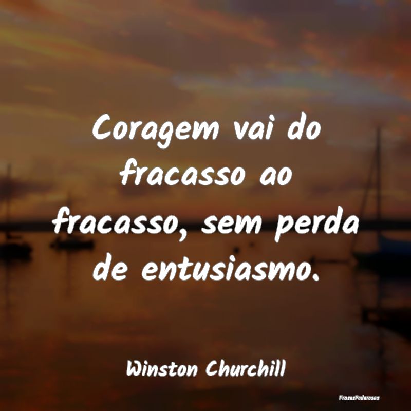 Coragem vai do fracasso ao fracasso, sem perda de ...