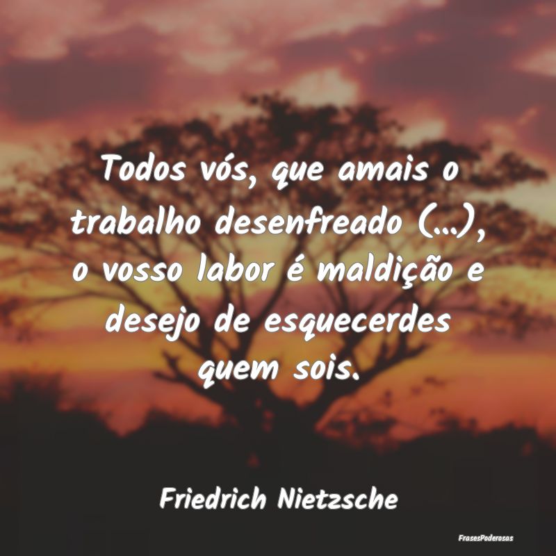 Todos vós, que amais o trabalho desenfreado (...)... Todos vós, que amais o trabalho desenfreado (...)...