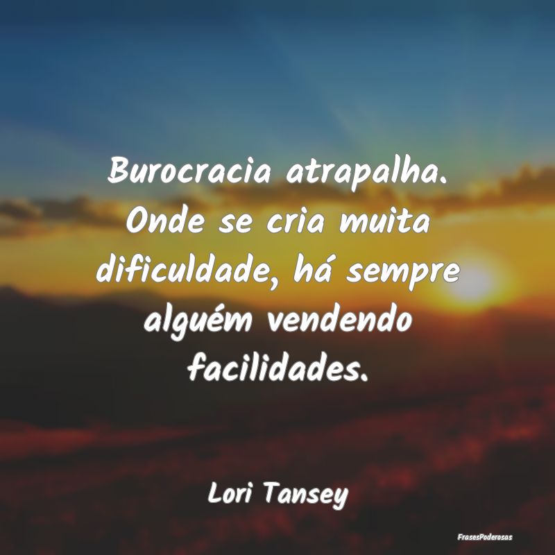 Burocracia atrapalha. Onde se cria muita dificulda... Burocracia atrapalha. Onde se cria muita dificulda...