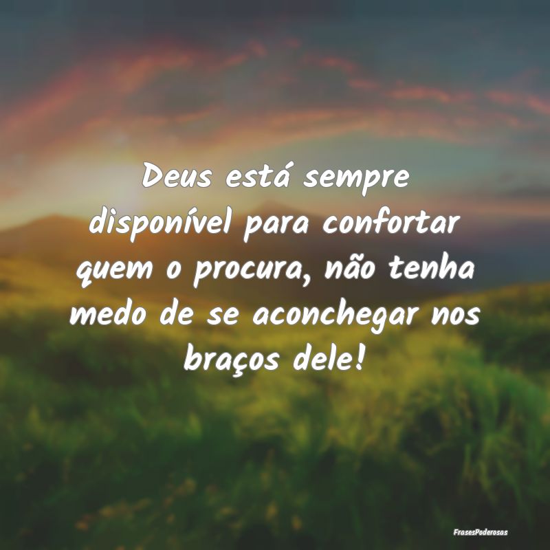 Deus está sempre disponível para confortar quem ...