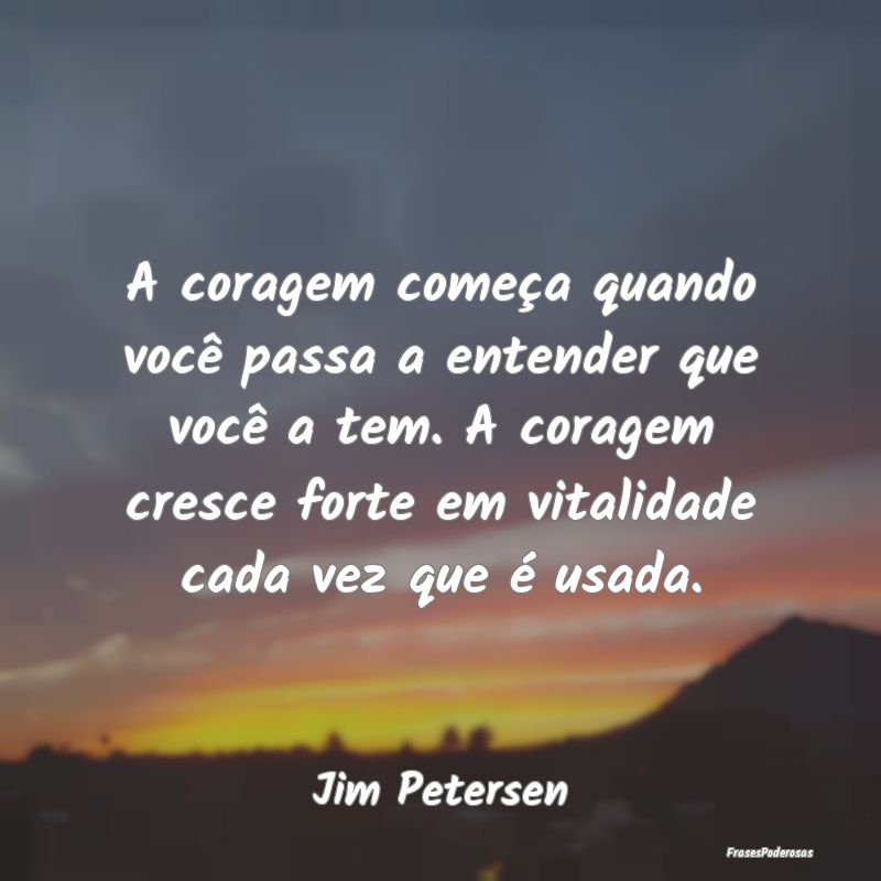 A coragem começa quando você passa a entender qu... A coragem começa quando você passa a entender qu...