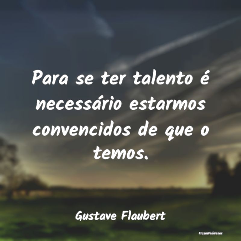 Para se ter talento é necessário estarmos conven...
