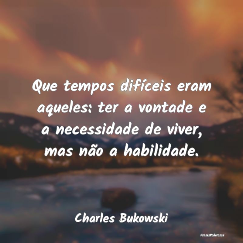 Que tempos difíceis eram aqueles: ter a vontade e... Que tempos difíceis eram aqueles: ter a vontade e...