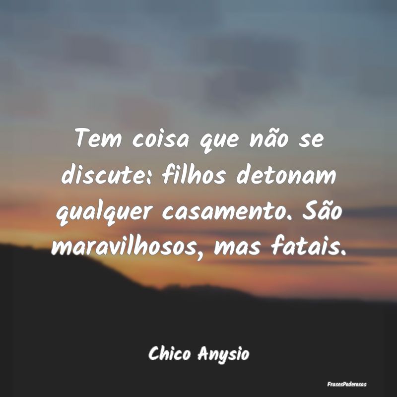 Tem coisa que não se discute: filhos detonam qual... Tem coisa que não se discute: filhos detonam qual...