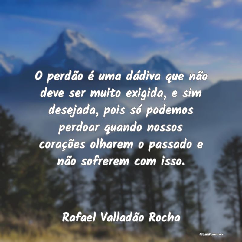 O perdão é uma dádiva que não deve ser muito e... O perdão é uma dádiva que não deve ser muito e...
