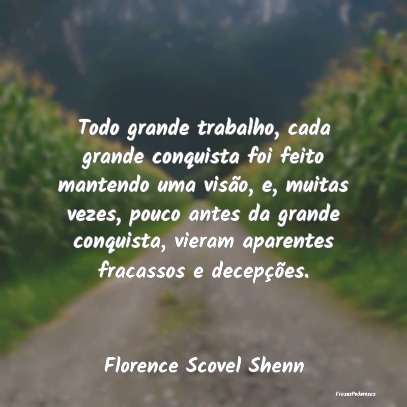Todo grande trabalho, cada grande conquista foi fe...