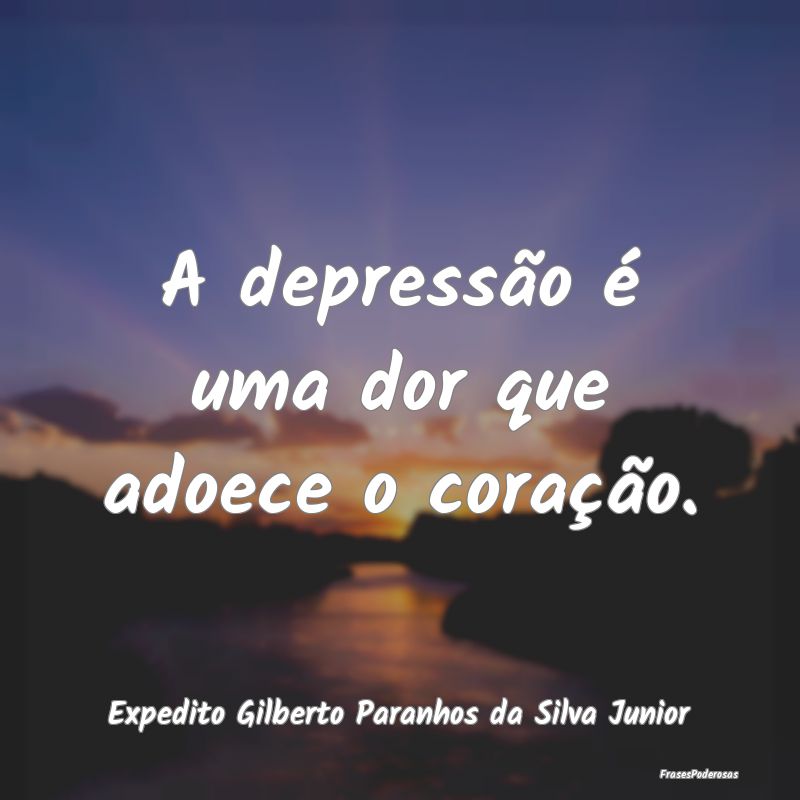 A depressão é uma dor que adoece o coração....