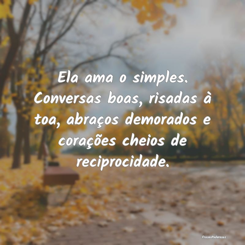 Ela ama o simples. Conversas boas, risadas à toa,... Ela ama o simples. Conversas boas, risadas à toa,...