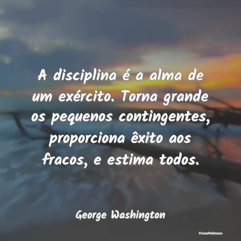 A disciplina é a alma de um exército. Torna gran... A disciplina é a alma de um exército. Torna gran...