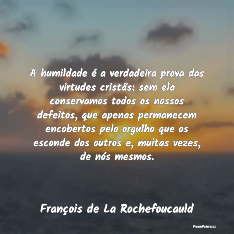 A humildade é a verdadeira prova das virtudes cri... A humildade é a verdadeira prova das virtudes cri...