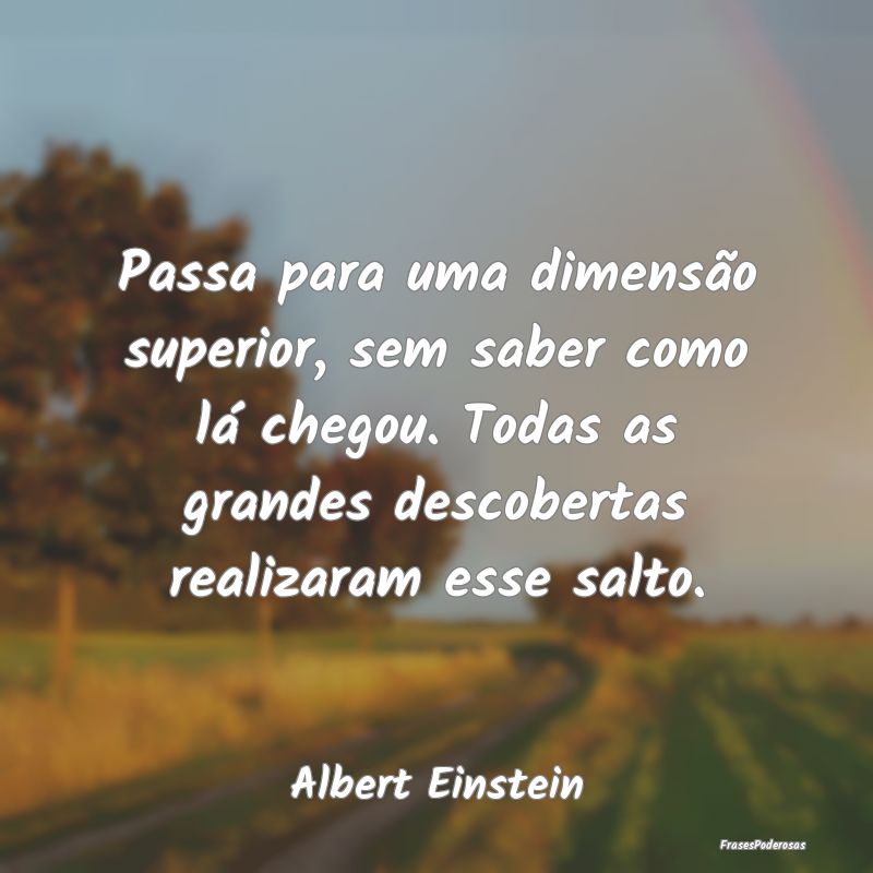 Passa para uma dimensão superior, sem saber como ... Passa para uma dimensão superior, sem saber como ...