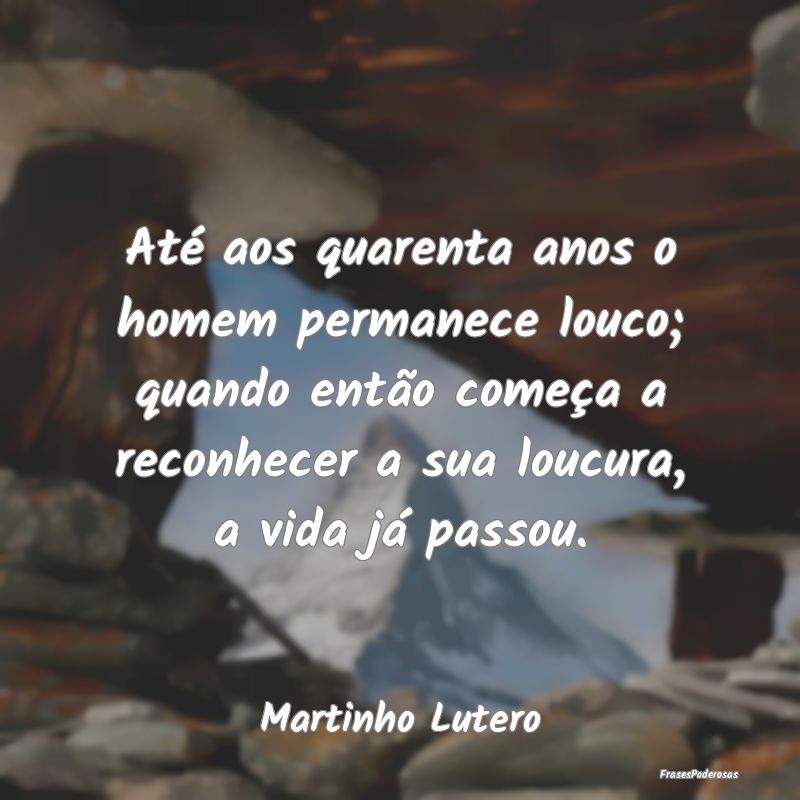 Até aos quarenta anos o homem permanece louco; qu... Até aos quarenta anos o homem permanece louco; qu...