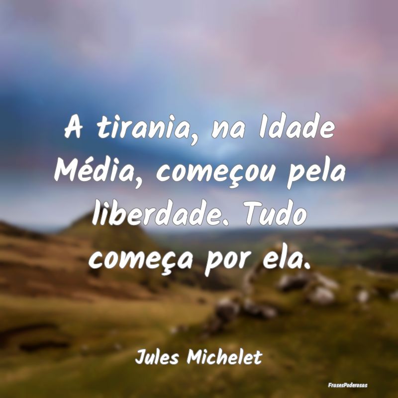 A tirania, na Idade Média, começou pela liberdad...