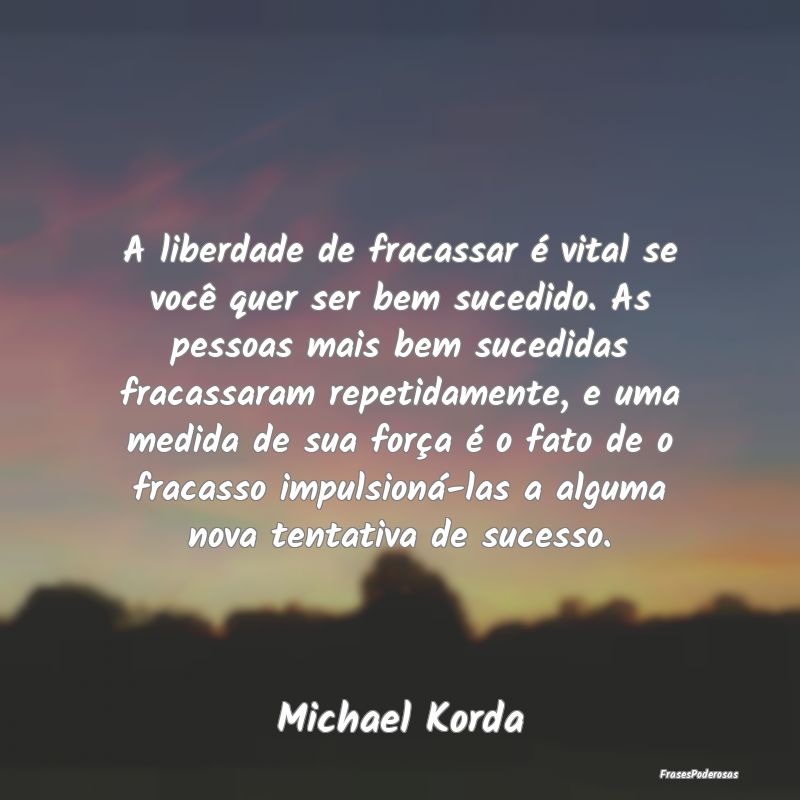 A liberdade de fracassar é vital se você quer se... A liberdade de fracassar é vital se você quer se...