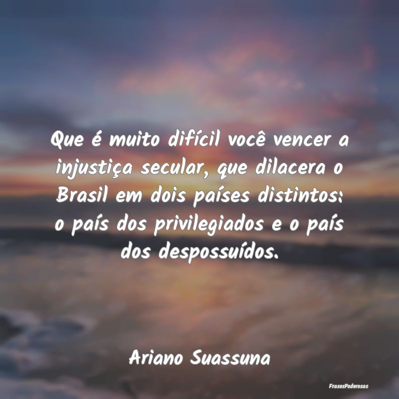 Que é muito difícil você vencer a injustiça se... Que é muito difícil você vencer a injustiça se...