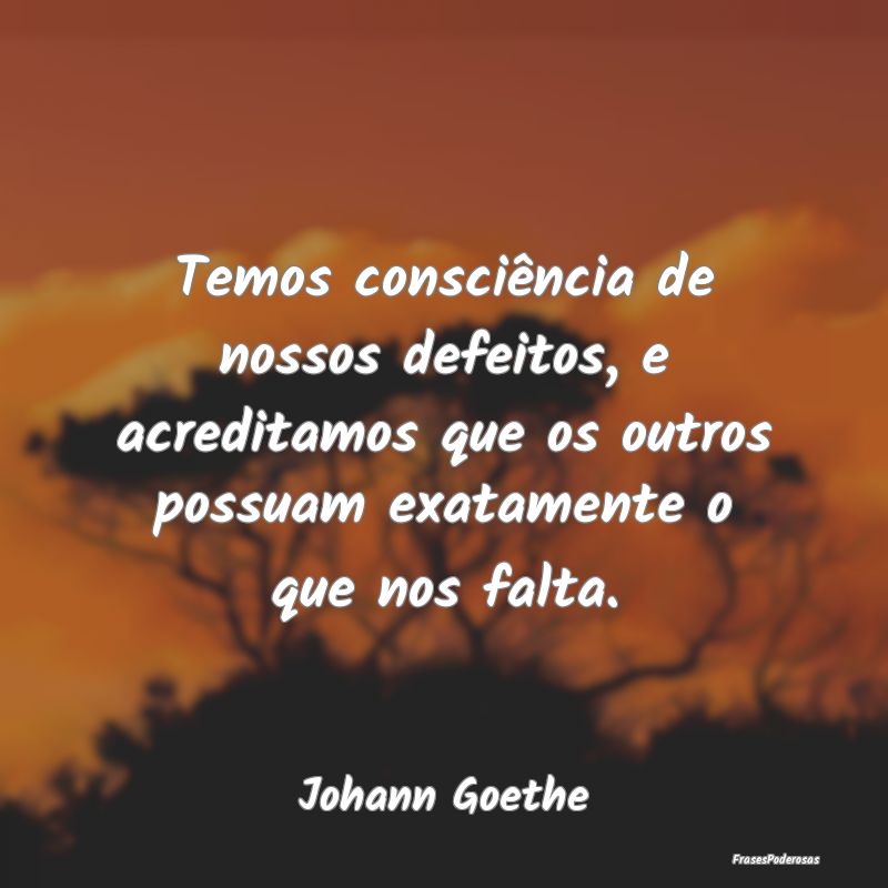 Temos consciência de nossos defeitos, e acreditam... Temos consciência de nossos defeitos, e acreditam...