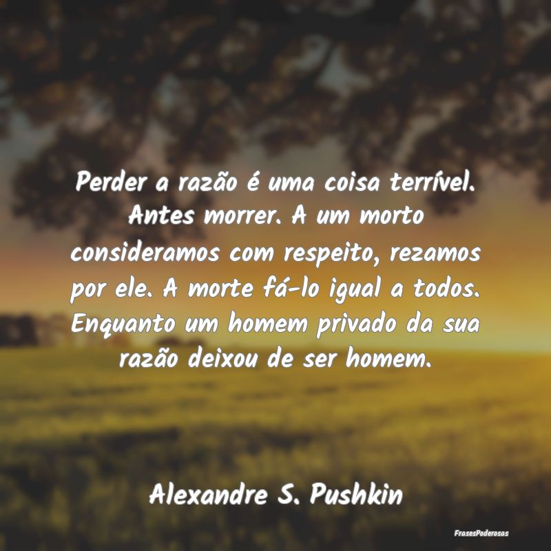 Perder a razão é uma coisa terrível. Antes morr... Perder a razão é uma coisa terrível. Antes morr...