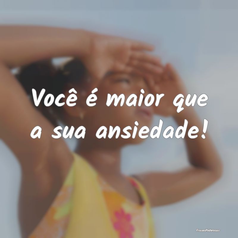 Você é maior que a sua ansiedade!
...