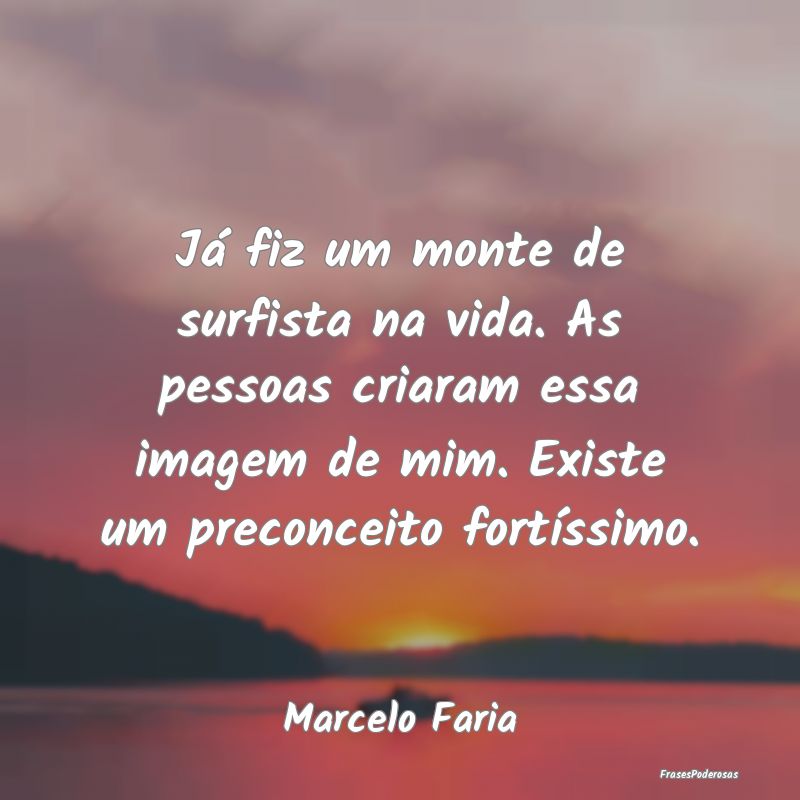 Já fiz um monte de surfista na vida. As pessoas c... Já fiz um monte de surfista na vida. As pessoas c...