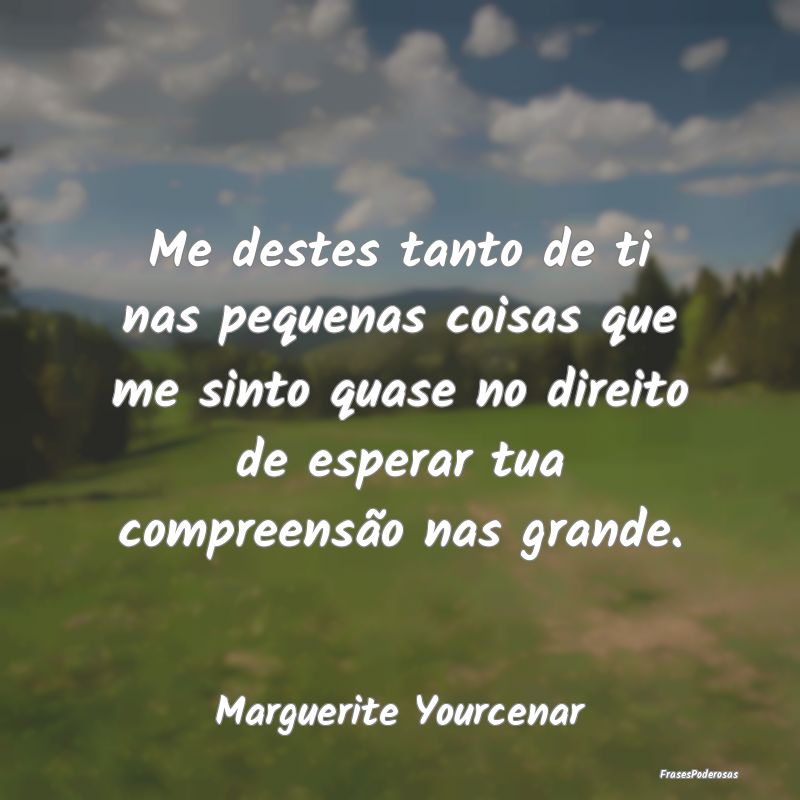 Me destes tanto de ti nas pequenas coisas que me s... Me destes tanto de ti nas pequenas coisas que me s...