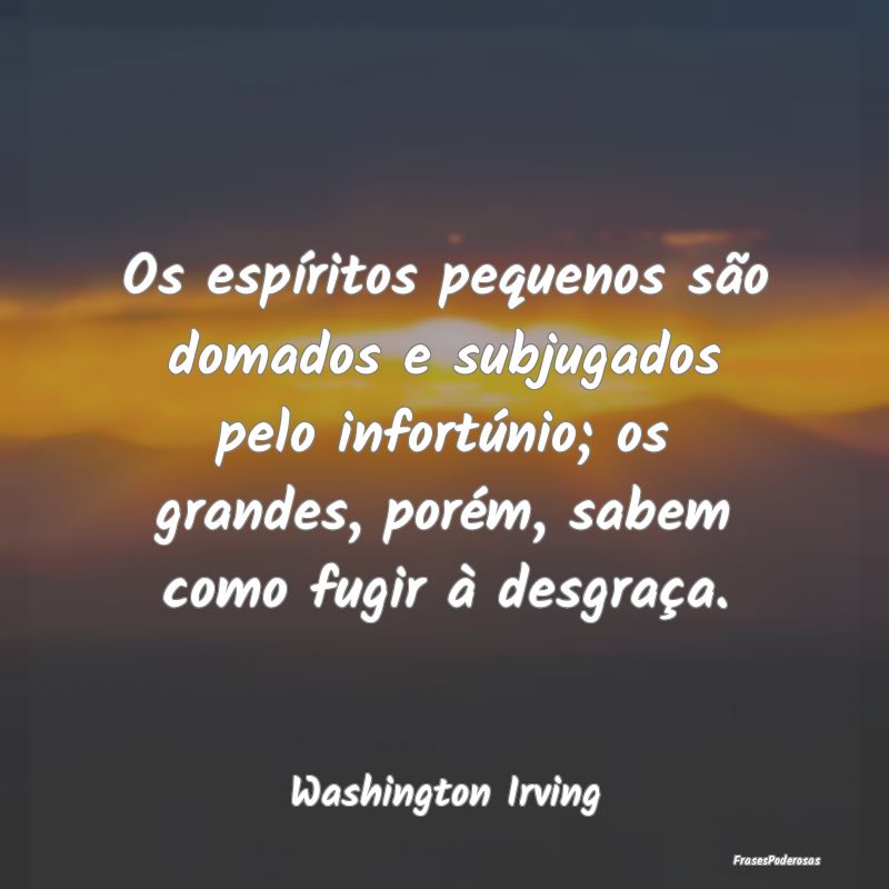 Frases de Desgraça - Os espíritos pequenos são domados e subjugados p...