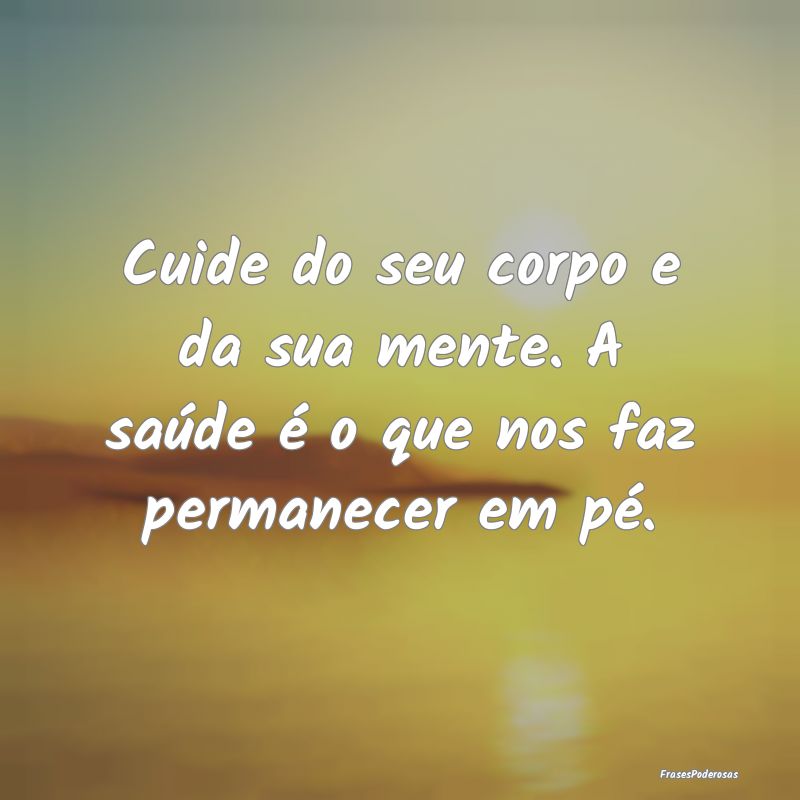 Cuide do seu corpo e da sua mente. A saúde é o q...