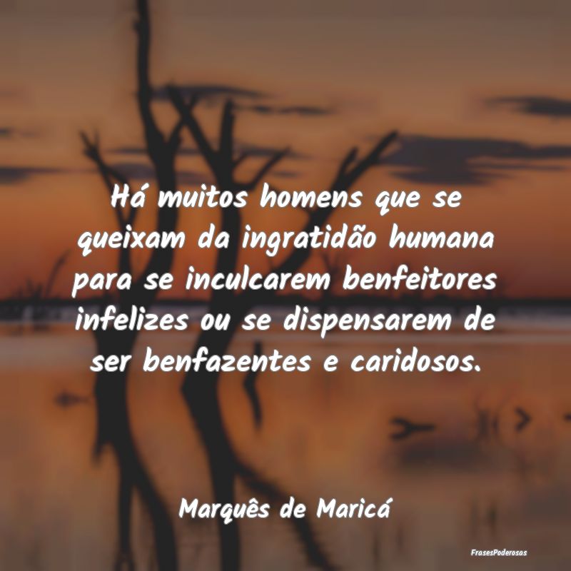 Há muitos homens que se queixam da ingratidão hu... Há muitos homens que se queixam da ingratidão hu...