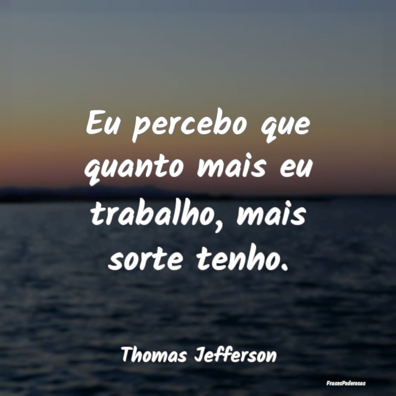 Frases de Perseverança - Eu percebo que quanto mais eu trabalho, mais sorte...