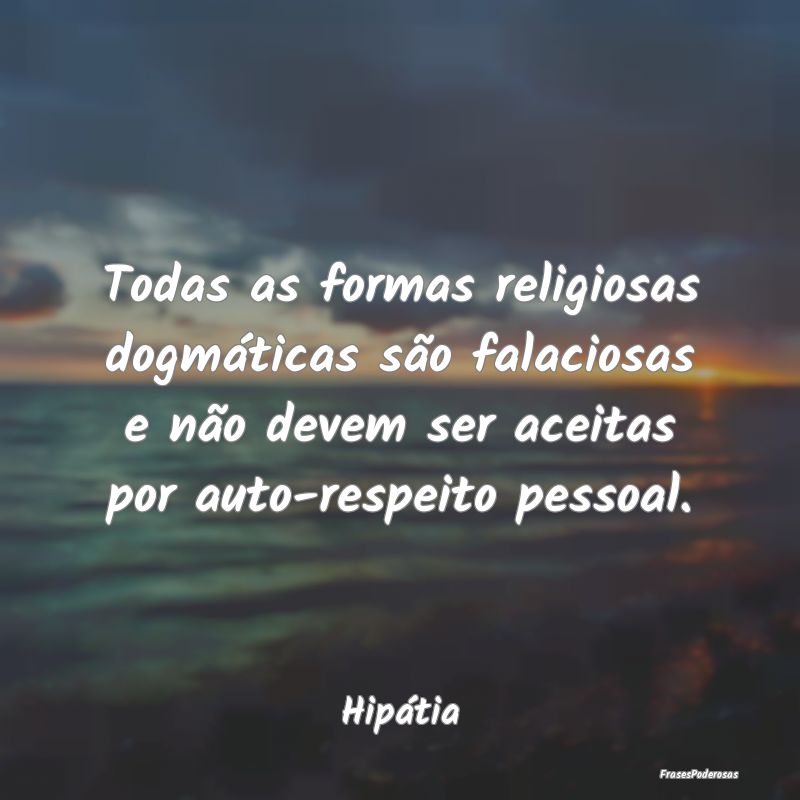 Todas as formas religiosas dogmáticas são falaci... Todas as formas religiosas dogmáticas são falaci...