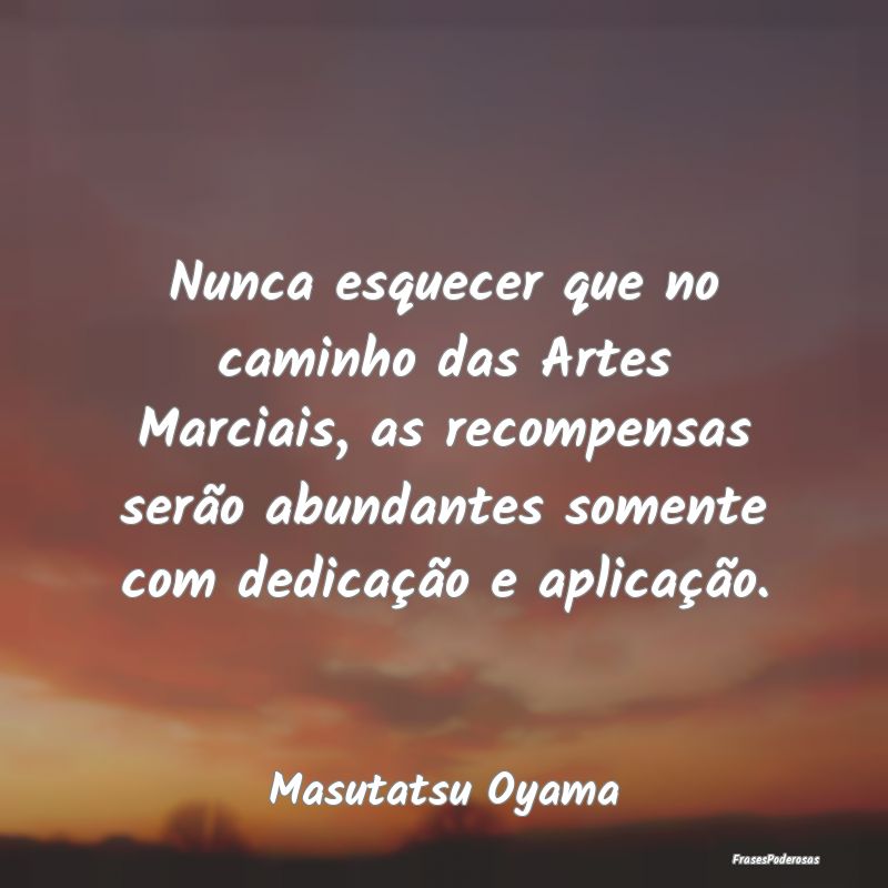 Nunca esquecer que no caminho das Artes Marciais, ... Nunca esquecer que no caminho das Artes Marciais, ...