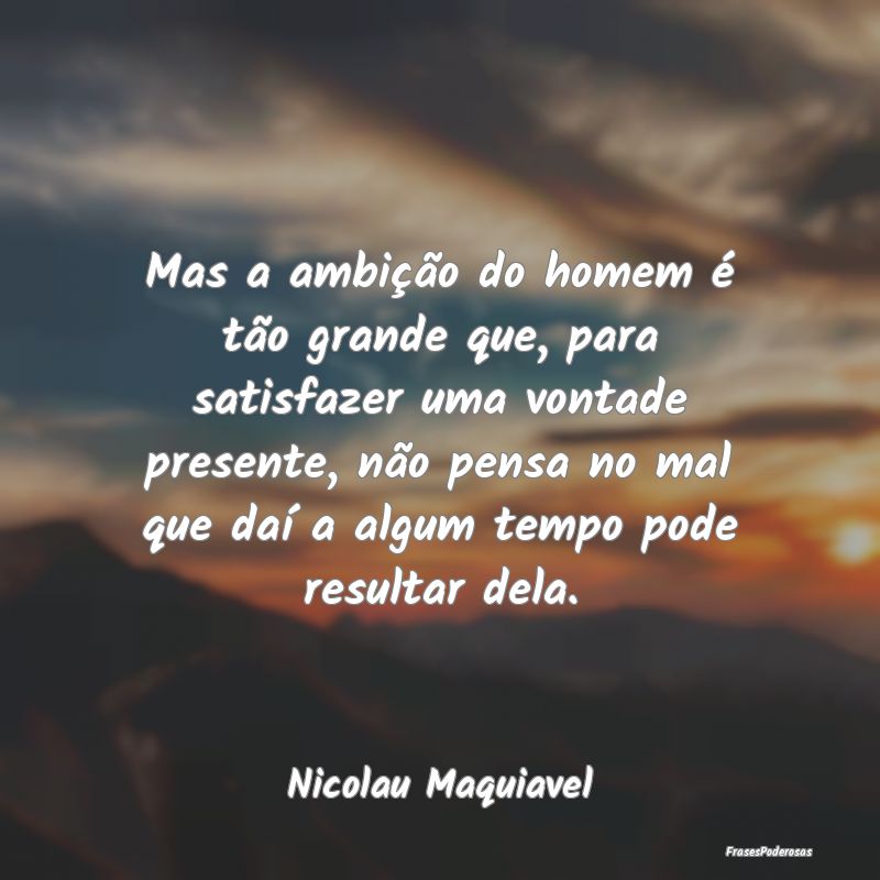 Mas a ambição do homem é tão grande que, para ... Mas a ambição do homem é tão grande que, para ...