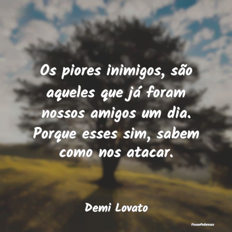 Os piores inimigos, são aqueles que já foram nos... Os piores inimigos, são aqueles que já foram nos...